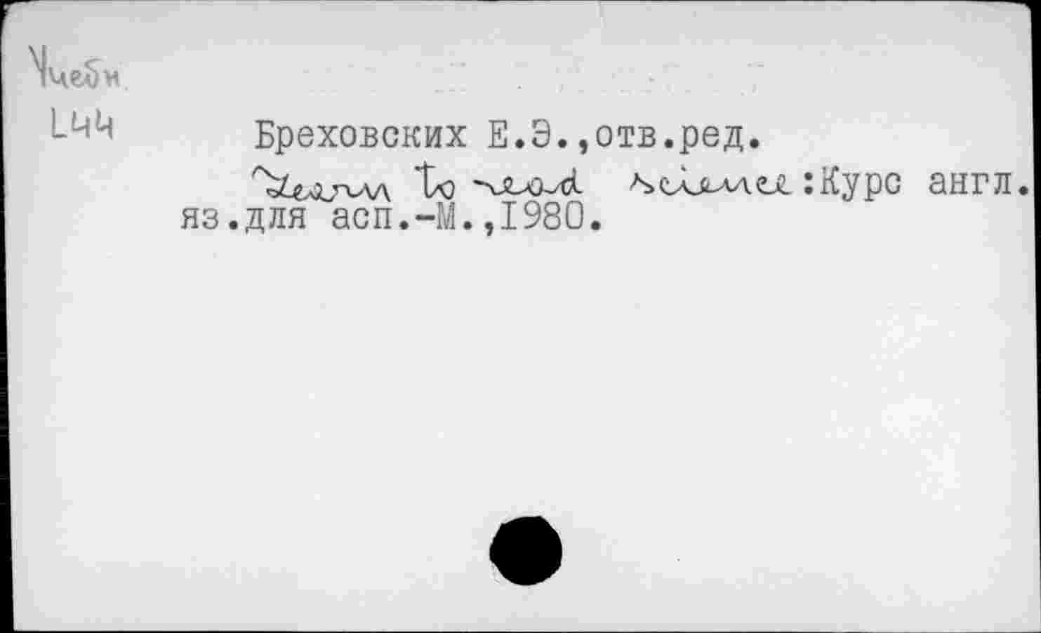 ﻿LMM
Бреховских Е.Э.,отв.ред.
То	seLcAAce. :Курс англ,
яз.для асп.-М.,1980.